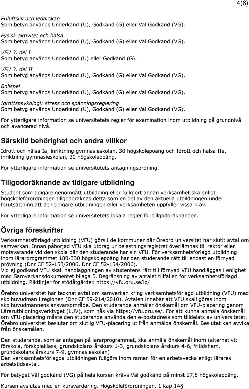 Särskild behörighet och andra villkor Idrott och hälsa Ia, inriktning gymnasieskolan, 30 högskolepoäng och Idrott och hälsa IIa, inriktning gymnasieskolan, 30 högskolepoäng.