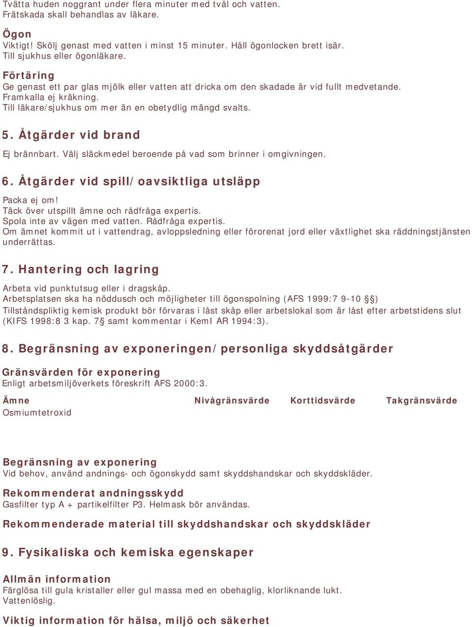 Till läkare/sjukhus om mer än en obetydlig mängd svalts. 5. Åtgärder vid brand Ej brännbart. Välj släckmedel beroende på vad som brinner i omgivningen. 6.