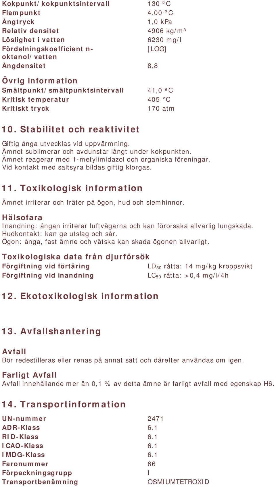 ºC Kritisk temperatur 405 C Kritiskt tryck 170 atm 10. Stabilitet och reaktivitet Giftig ånga utvecklas vid uppvärmning. Ämnet sublimerar och avdunstar långt under kokpunkten.