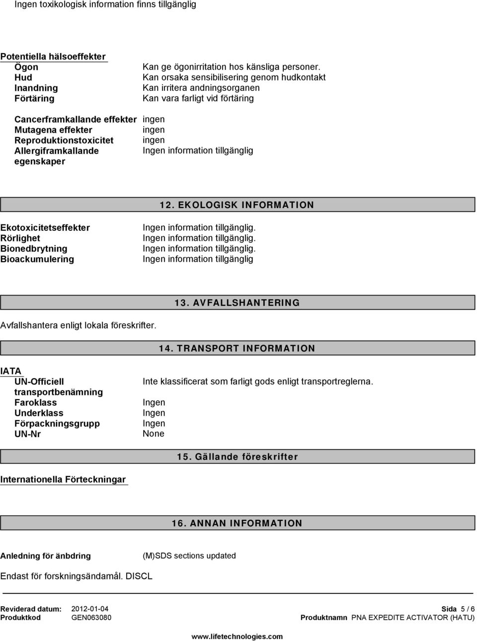 Allergiframkallande egenskaper 12. EKOLOGISK INFORMATION Ekotoxicitetseffekter Rörlighet Bionedbrytning Bioackumulering 13. AVFALLSHANTERING Avfallshantera enligt lokala föreskrifter. 14.