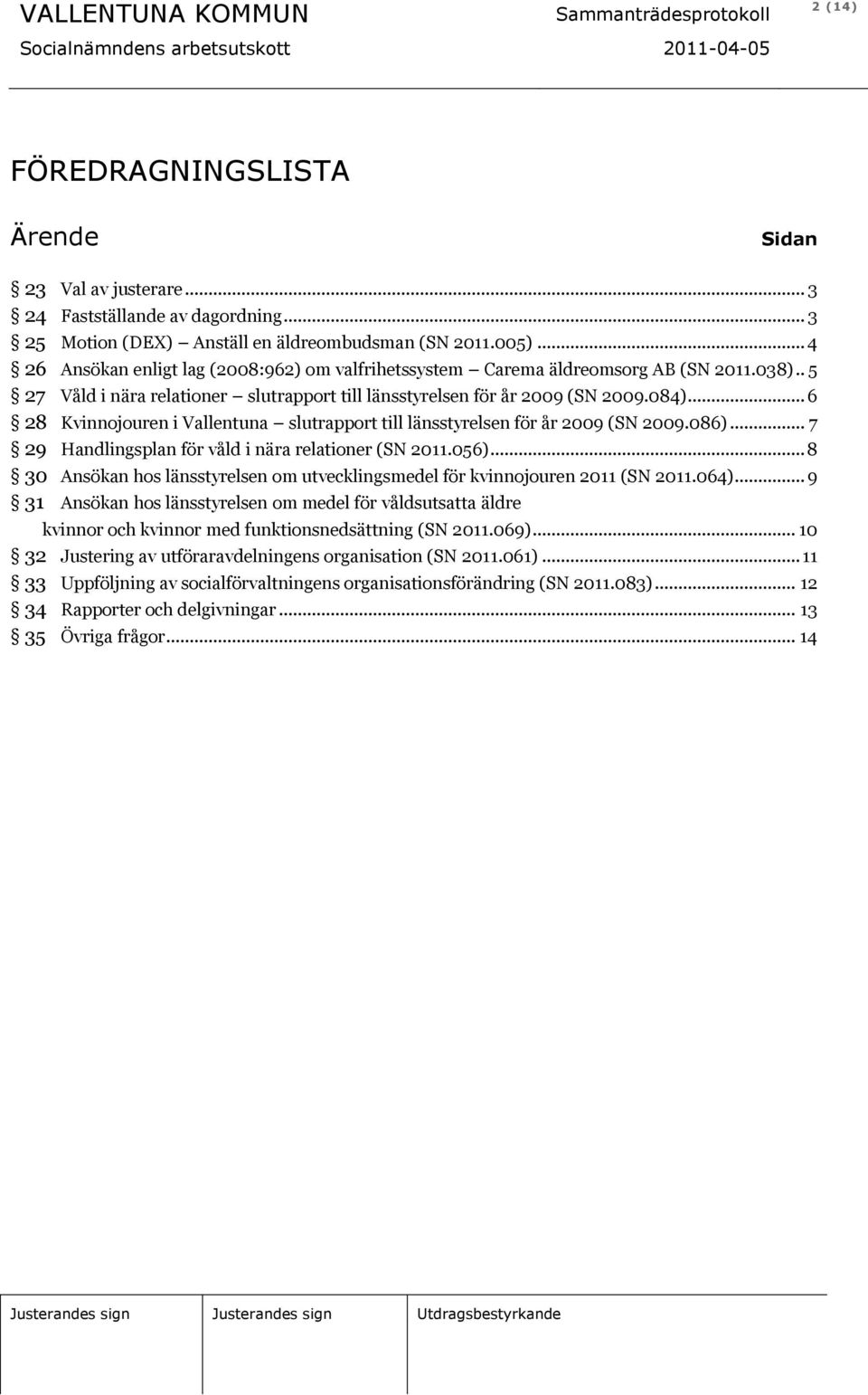 .. 6 28 Kvinnojouren i Vallentuna slutrapport till länsstyrelsen för år 2009 (SN 2009.086)... 7 29 Handlingsplan för våld i nära relationer (SN 2011.056).