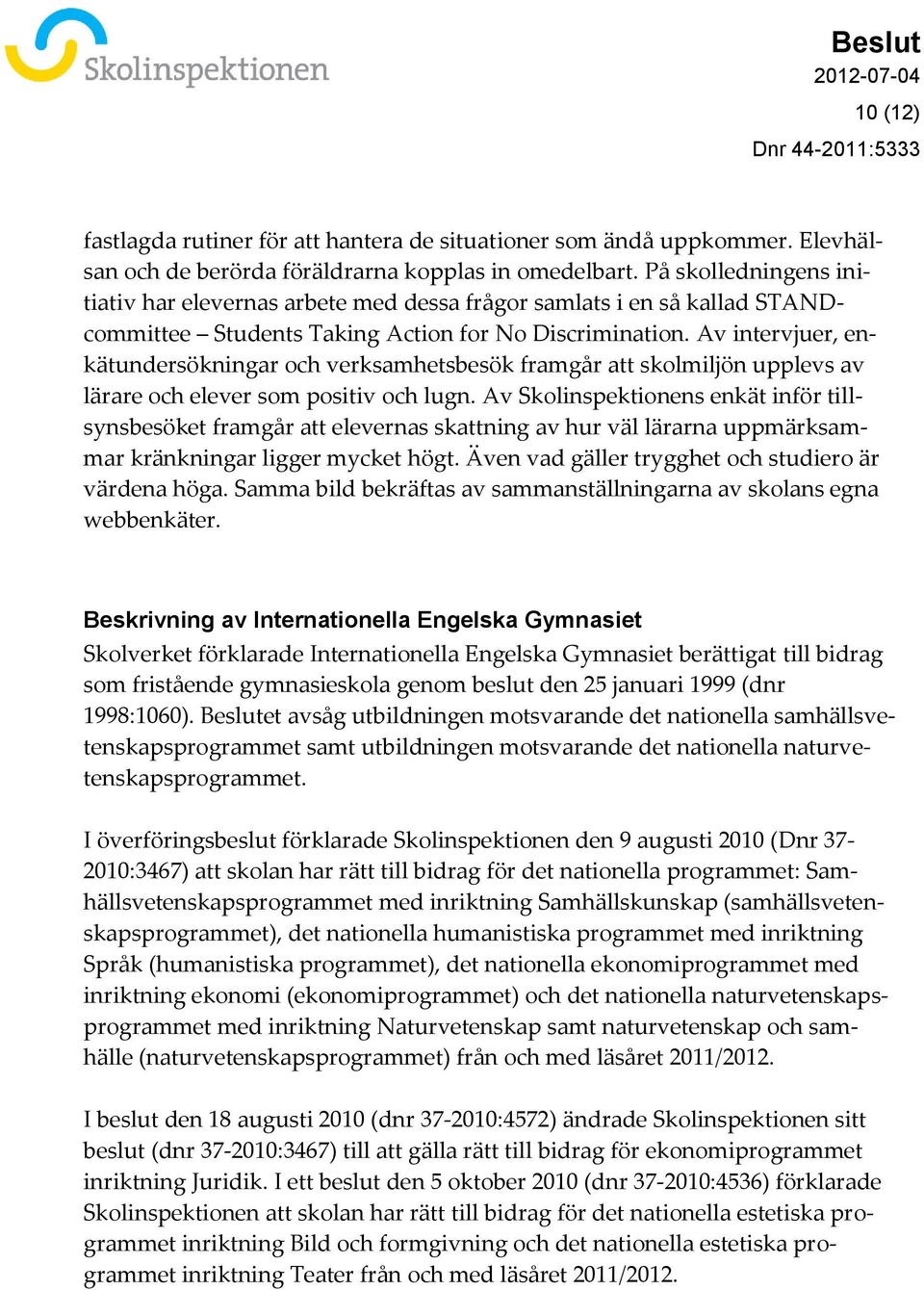 Av intervjuer, enkätundersökningar och verksamhetsbesök framgår att skolmiljön upplevs av lärare och elever som positiv och lugn.