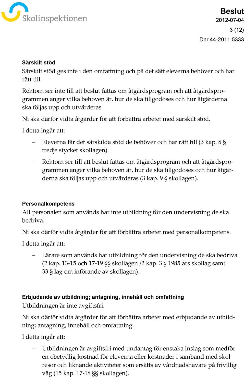 Ni ska därför vidta åtgärder för att förbättra arbetet med särskilt stöd. I detta ingår att: Eleverna får det särskilda stöd de behöver och har rätt till (3 kap. 8 tredje stycket skollagen).