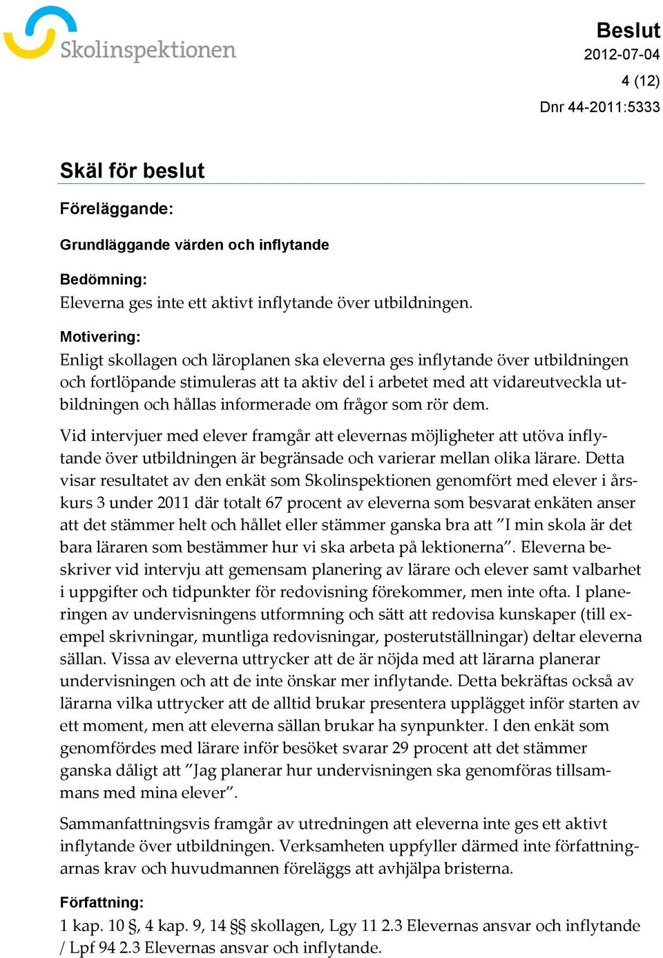 informerade om frågor som rör dem. Vid intervjuer med elever framgår att elevernas möjligheter att utöva inflytande över utbildningen är begränsade och varierar mellan olika lärare.