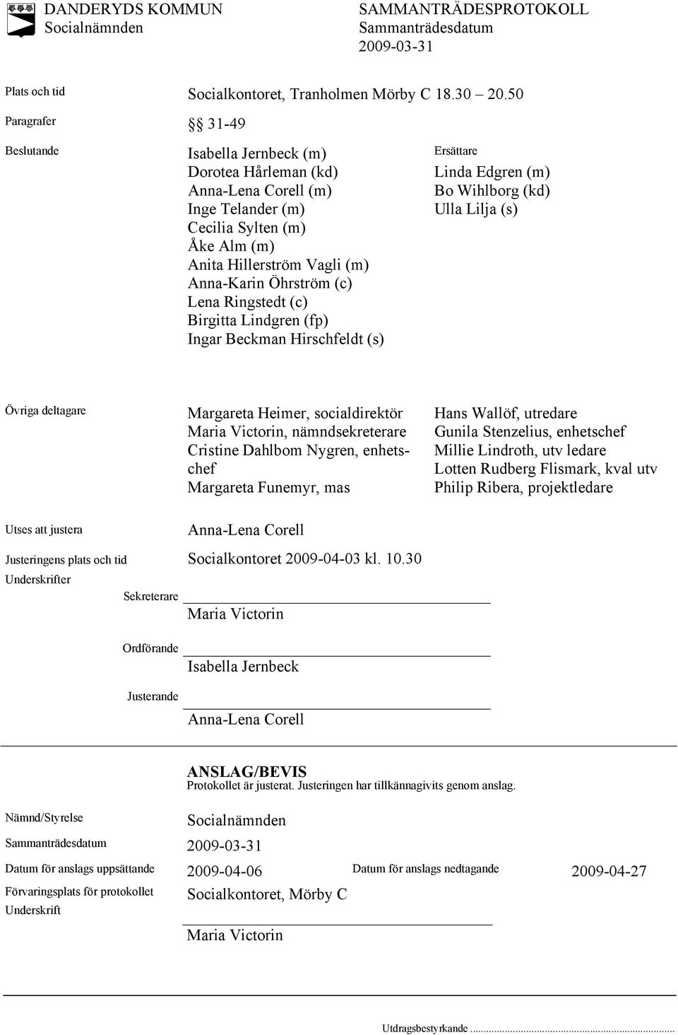 (m) Anita Hillerström Vagli (m) Anna-Karin Öhrström (c) Lena Ringstedt (c) Birgitta Lindgren (fp) Ingar Beckman Hirschfeldt (s) Övriga deltagare Margareta Heimer, socialdirektör Maria Victorin,