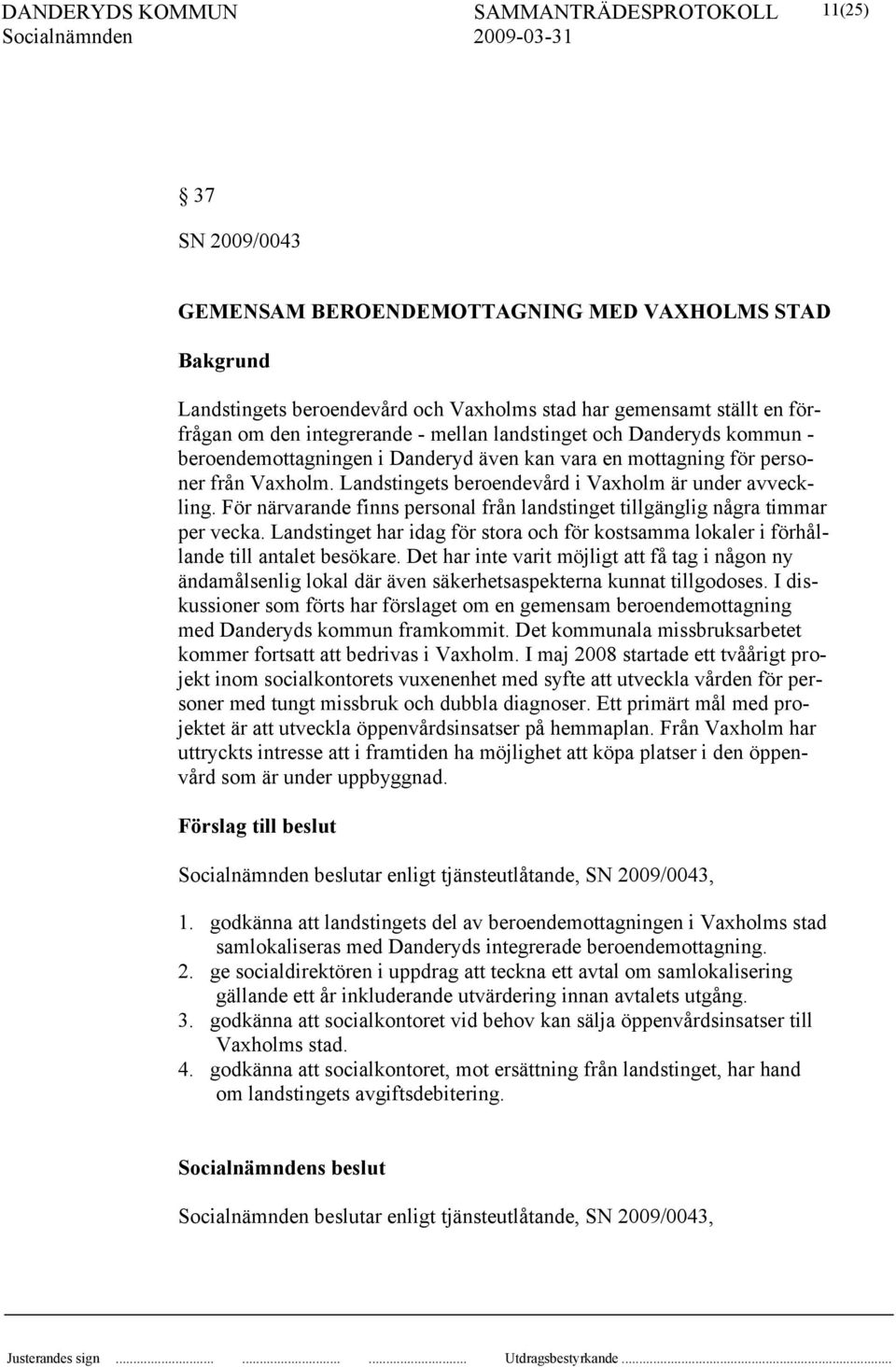 För närvarande finns personal från landstinget tillgänglig några timmar per vecka. Landstinget har idag för stora och för kostsamma lokaler i förhållande till antalet besökare.