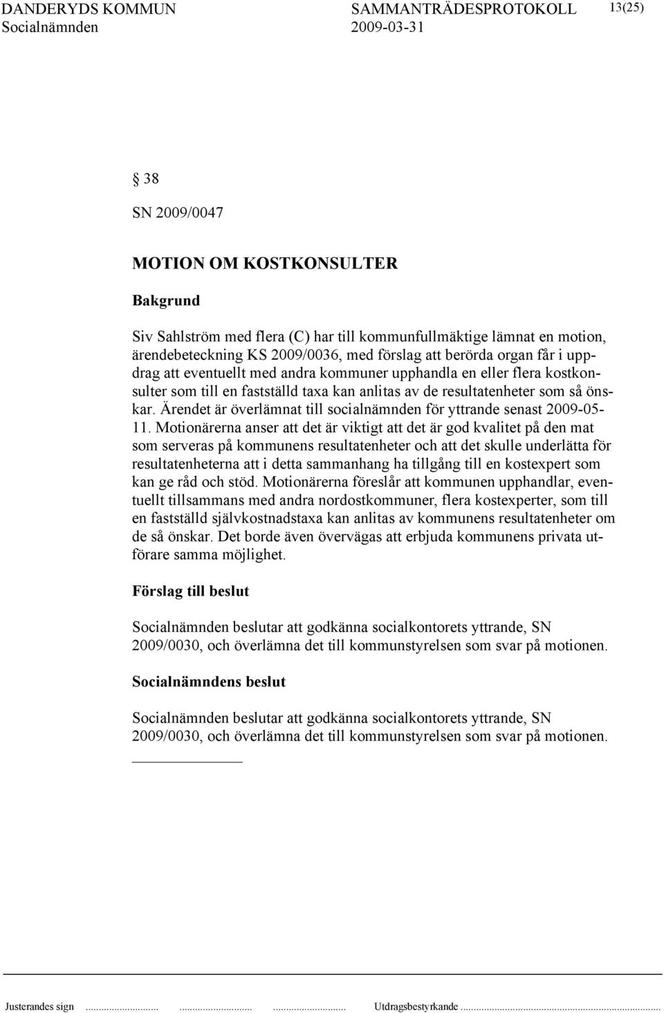Ärendet är överlämnat till socialnämnden för yttrande senast 2009-05- 11.
