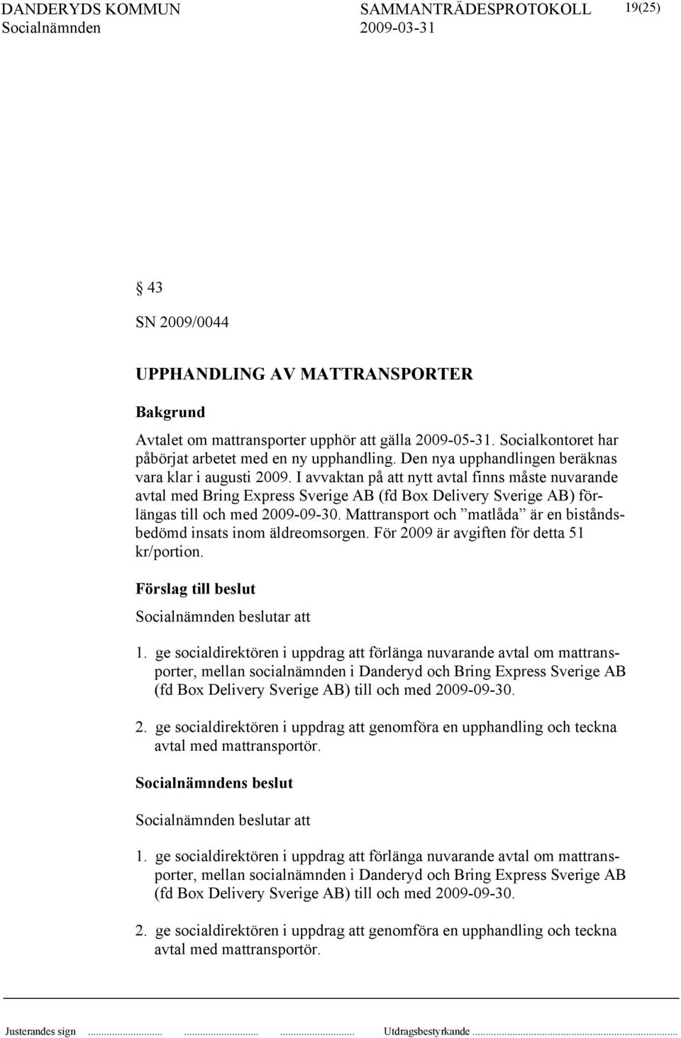 I avvaktan på att nytt avtal finns måste nuvarande avtal med Bring Express Sverige AB (fd Box Delivery Sverige AB) förlängas till och med 2009-09-30.