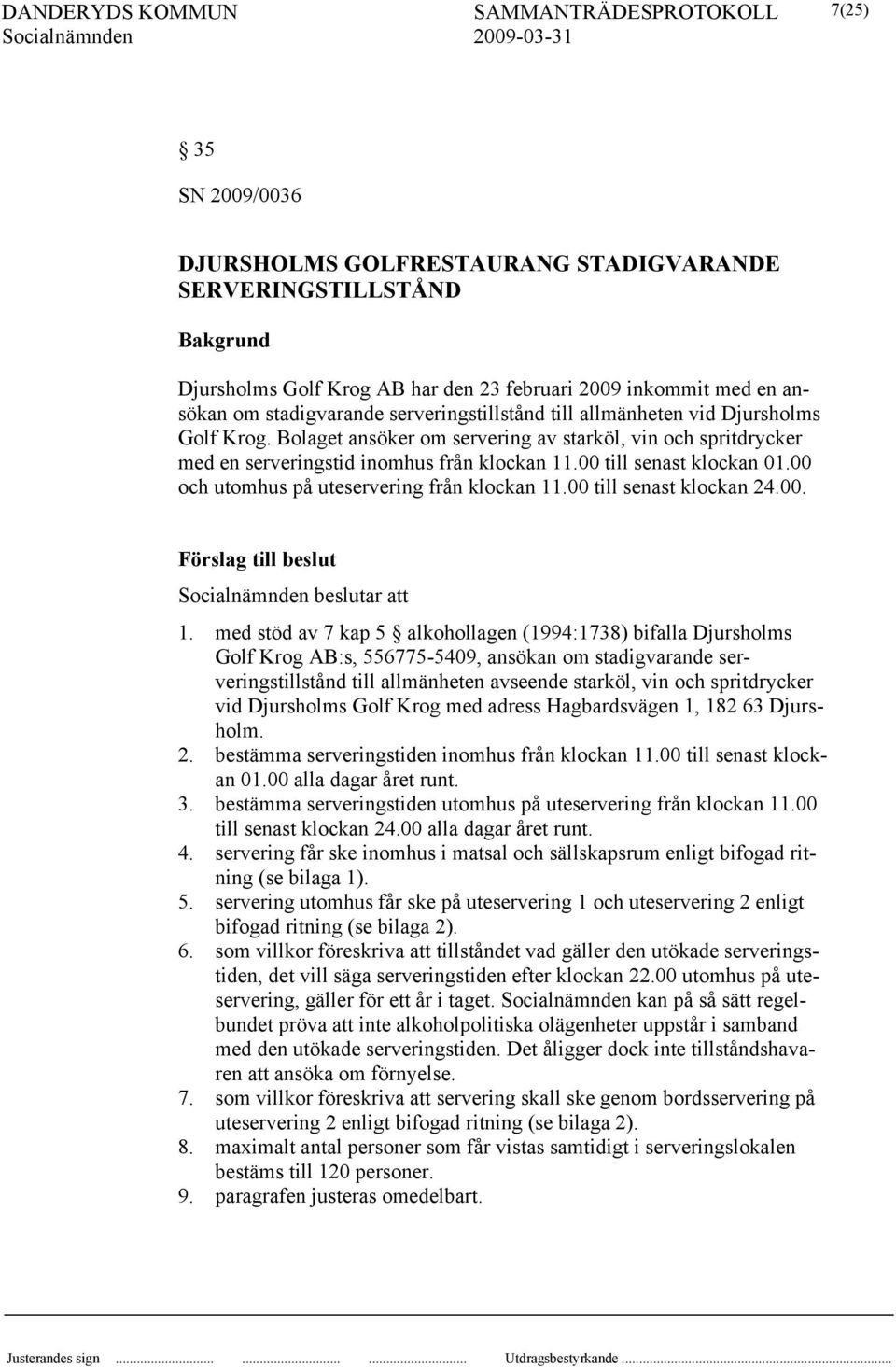 00 och utomhus på uteservering från klockan 11.00 till senast klockan 24.00. Förslag till beslut beslutar att 1.