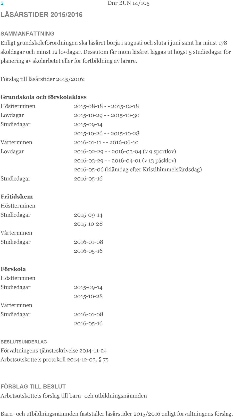 Förslag till läsårstider 2015/2016: Grundskola och förskoleklass Höstterminen 2015-08-18 - - 2015-12-18 Lovdagar 2015-10-29 - - 2015-10-30 Studiedagar 2015-09-14 2015-10-26 - - 2015-10-28 Vårterminen