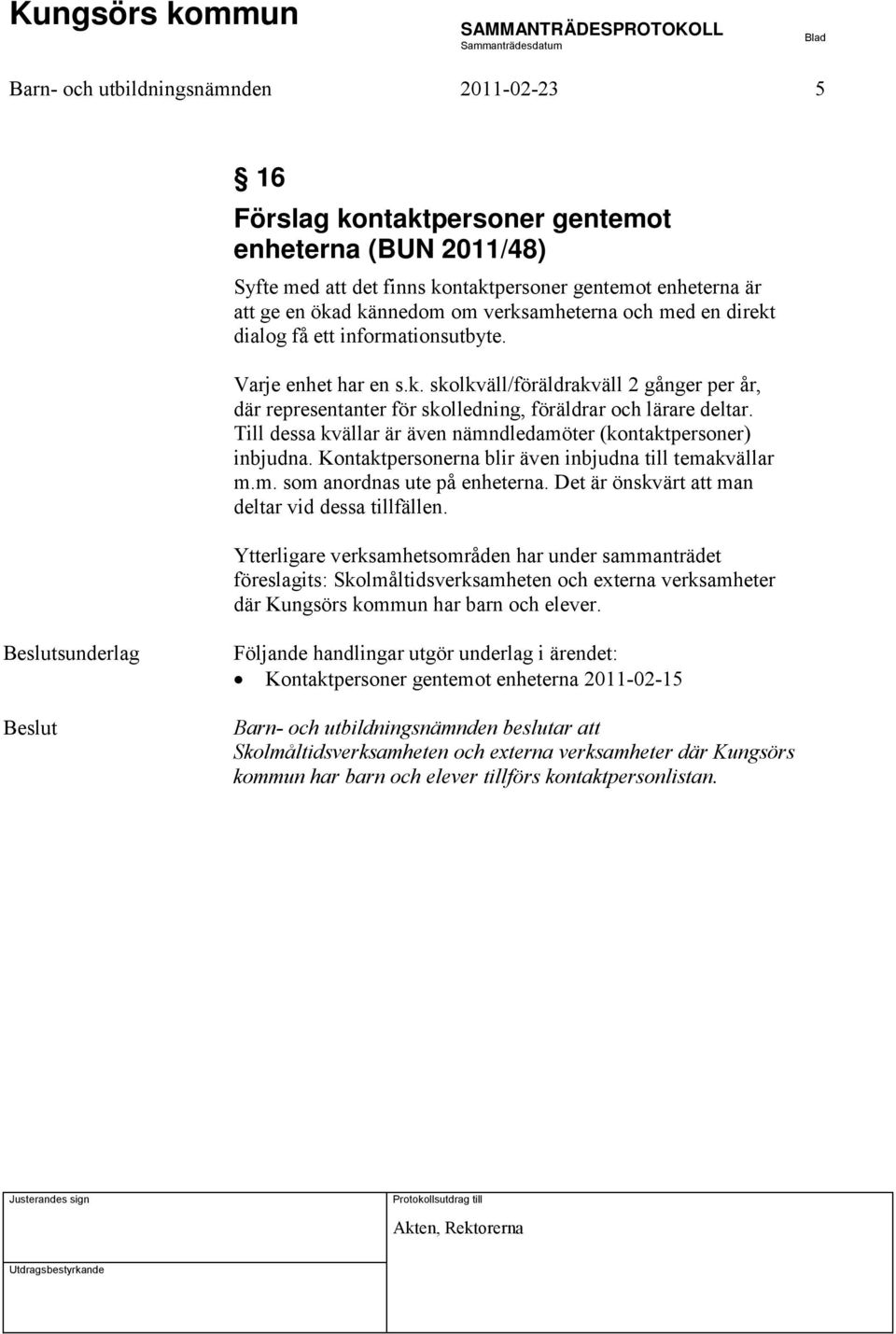 Till dessa kvällar är även nämndledamöter (kontaktpersoner) inbjudna. Kontaktpersonerna blir även inbjudna till temakvällar m.m. som anordnas ute på enheterna.