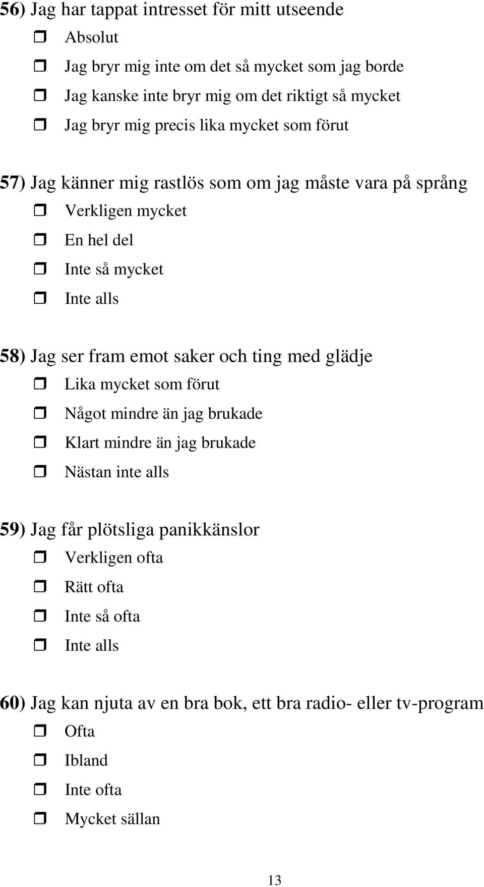 ser fram emot saker och ting med glädje Lika mycket som förut Något mindre än jag brukade Klart mindre än jag brukade Nästan inte alls 59) Jag får plötsliga