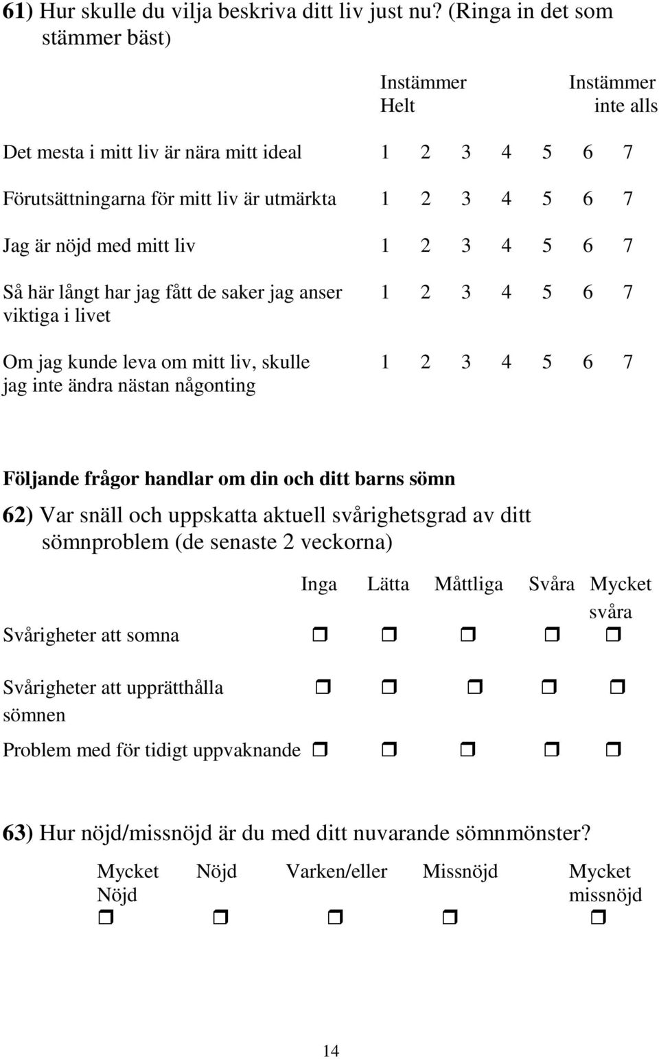 liv 1 2 3 4 5 6 7 Så här långt har jag fått de saker jag anser 1 2 3 4 5 6 7 viktiga i livet Om jag kunde leva om mitt liv, skulle 1 2 3 4 5 6 7 jag inte ändra nästan någonting Följande frågor