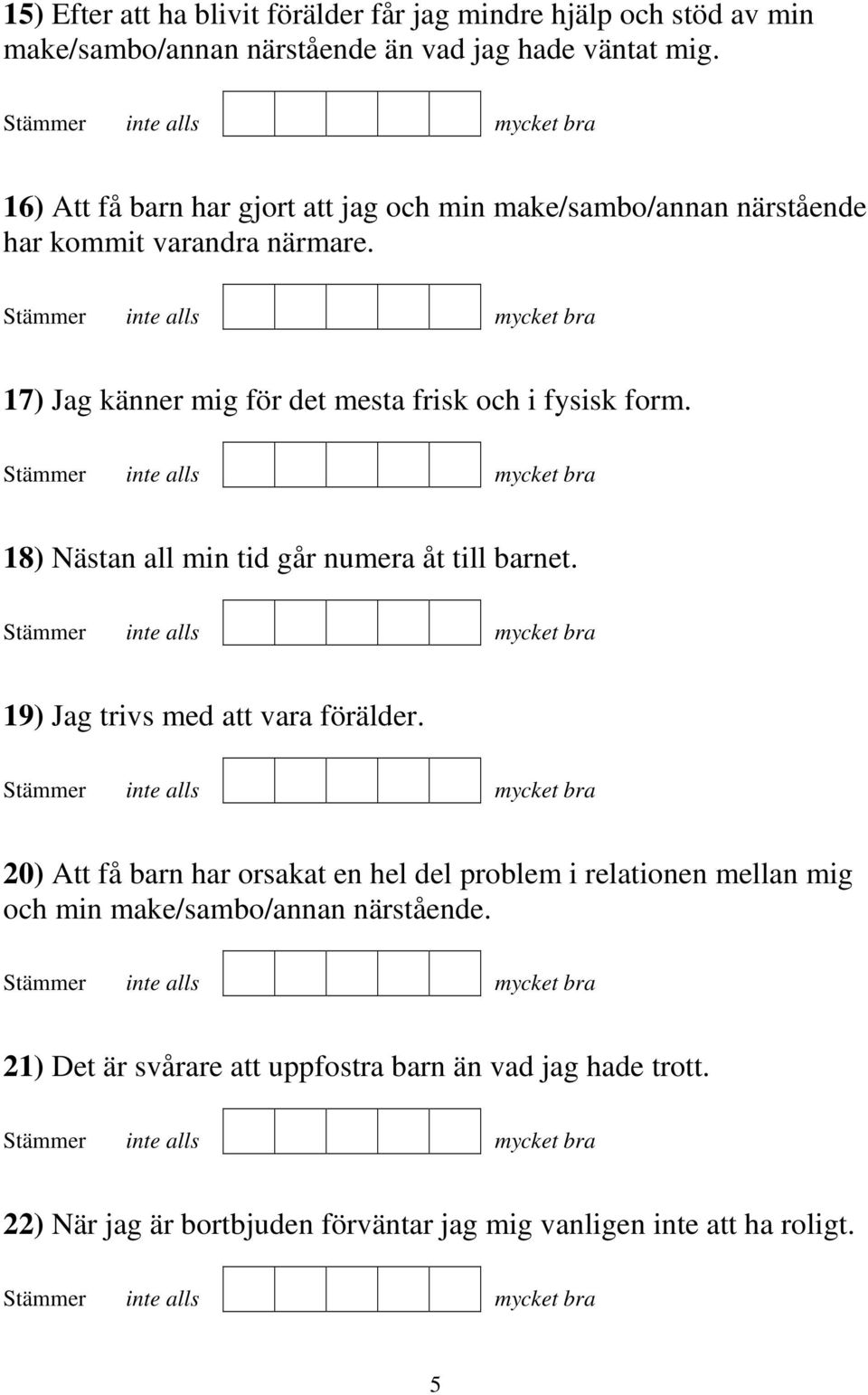 17) Jag känner mig för det mesta frisk och i fysisk form. 18) Nästan all min tid går numera åt till barnet. 19) Jag trivs med att vara förälder.