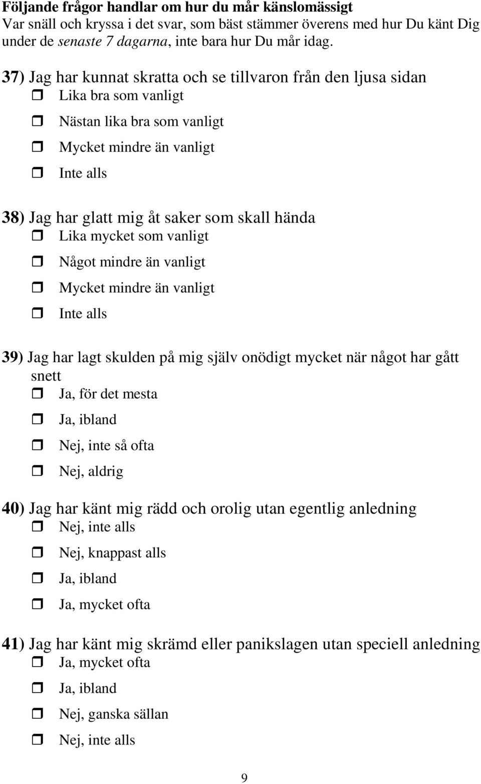 Lika mycket som vanligt Något mindre än vanligt Mycket mindre än vanligt Inte alls 39) Jag har lagt skulden på mig själv onödigt mycket när något har gått snett Ja, för det mesta Ja, ibland Nej, inte