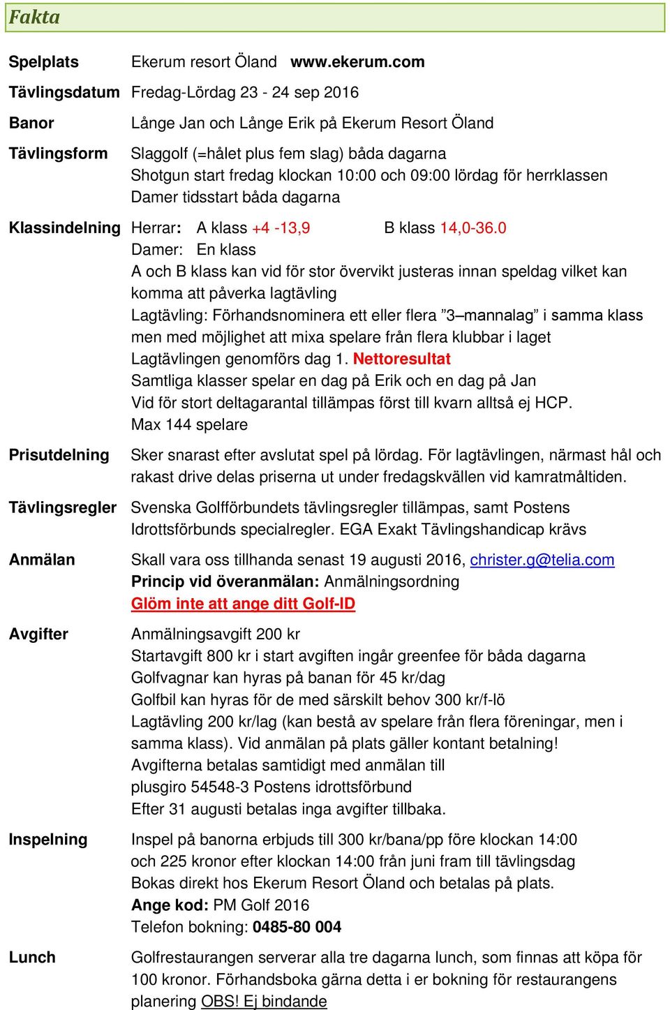 09:00 lördag för herrklassen Damer tidsstart båda dagarna Klassindelning Herrar: A klass +4-13,9 B klass 14,0-36.