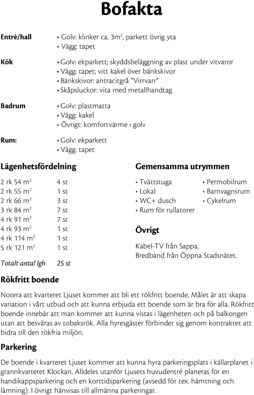 metallhandtag Golv: plastmatta Vägg: kakel Övrigt: komfortvärme i golv Golv: ekparkett Vägg: tapet Lägenhetsfördelning 2 rk 54 m 2 4 st 2 rk 55 m 2 1 st 2 rk 66 m 2 3 st 3 rk 84 m 2 7 st 4 rk 91 m 2