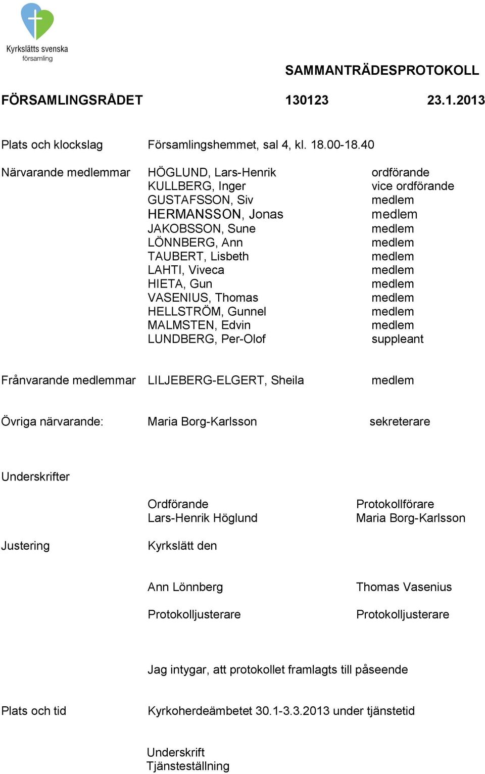 HIETA, Gun VASENIUS, Thomas HELLSTRÖM, Gunnel MALMSTEN, Edvin LUNDBERG, Per-Olof suppleant Frånvarande mar LILJEBERG-ELGERT, Sheila Övriga närvarande: Maria Borg-Karlsson sekreterare