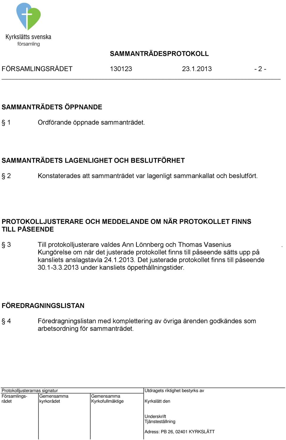 PROTOKOLLJUSTERARE OCH MEDDELANDE OM NÄR PROTOKOLLET FINNS TILL PÅSEENDE 3 Till protokolljusterare valdes Ann Lönnberg och Thomas Vasenius.