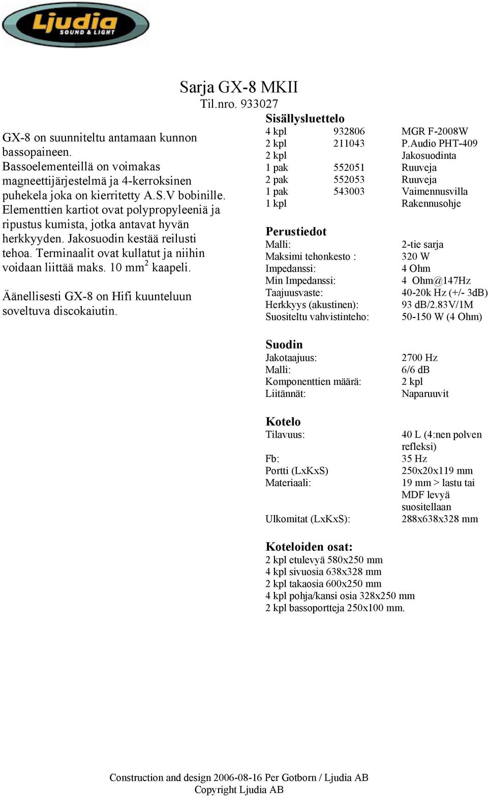 10 mm 2 kaapeli. Äänellisesti GX-8 on Hifi kuunteluun soveltuva discokaiutin. Sarja GX-8 MKII Til.nro. 933027 Sisällysluettelo 4 kpl 932806 MGR F-2008W 2 kpl 211043 P.