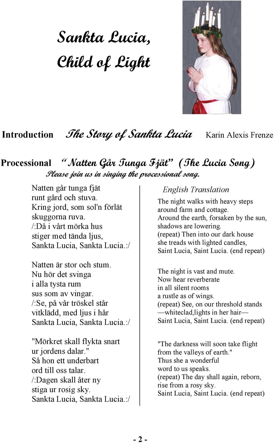 Nu hör det svinga i alla tysta rum sus som av vingar. /:Se, på vår tröskel står vitklädd, med ljus i hår Sankta Lucia, Sankta Lucia.:/ The night walks with heavy steps around farm and cottage.