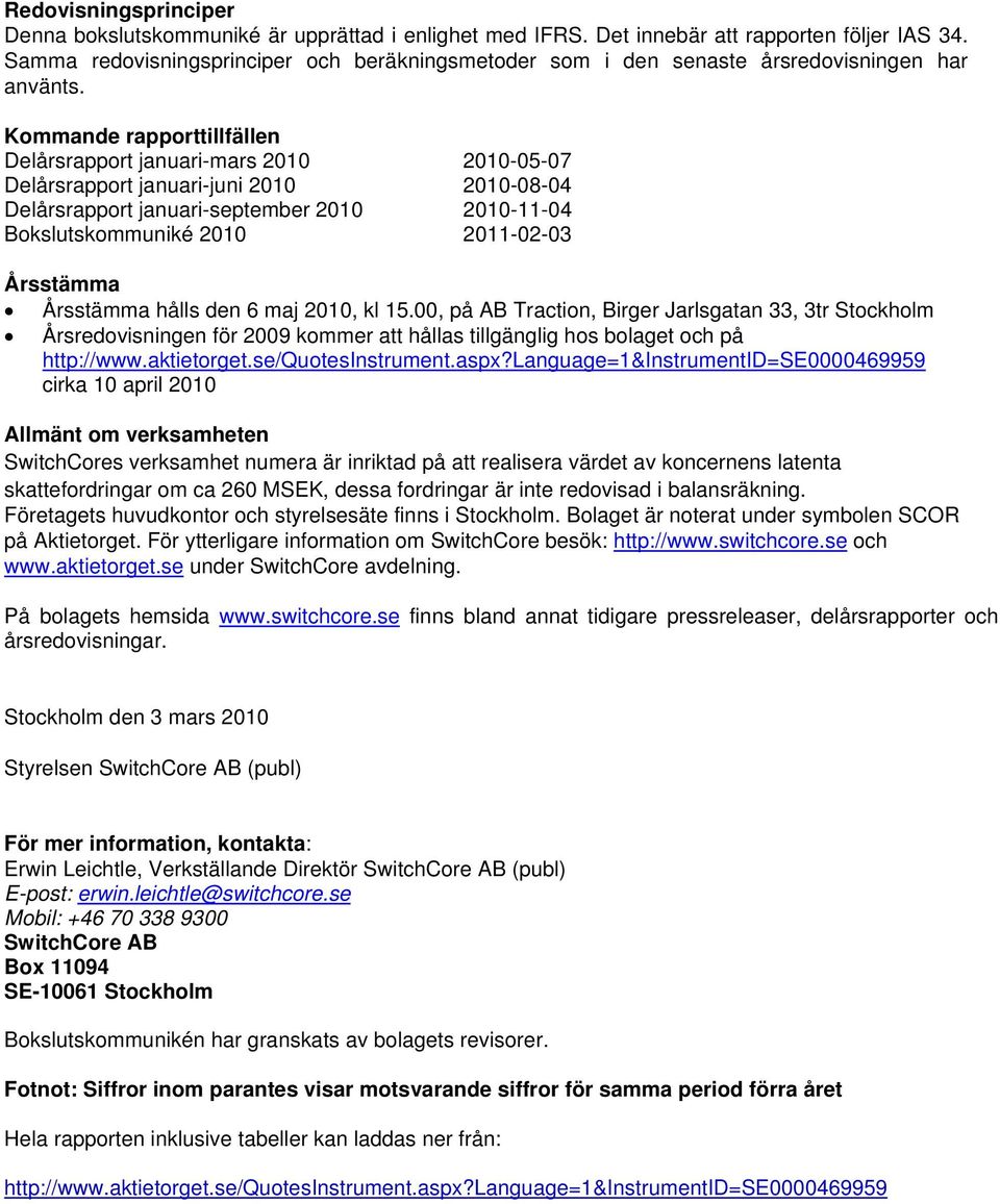 Kommande rapporttillfällen Delårsrapport januari-mars 2010 2010-05-07 Delårsrapport januari-juni 2010 2010-08-04 Delårsrapport januari-september 2010 2010-11-04 Bokslutskommuniké 2010 2011-02-03