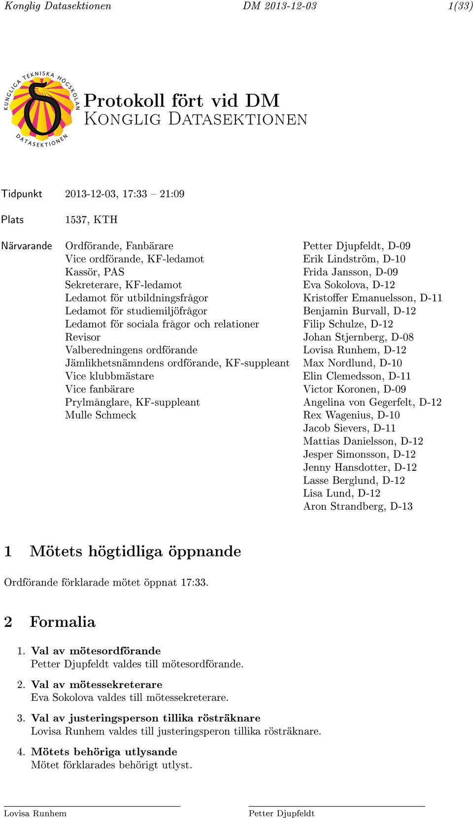 studiemiljöfrågor Benjamin Burvall, D-12 Ledamot för sociala frågor och relationer Filip Schulze, D-12 Revisor Johan Stjernberg, D-08 Valberedningens ordförande Lovisa Runhem, D-12 Jämlikhetsnämndens