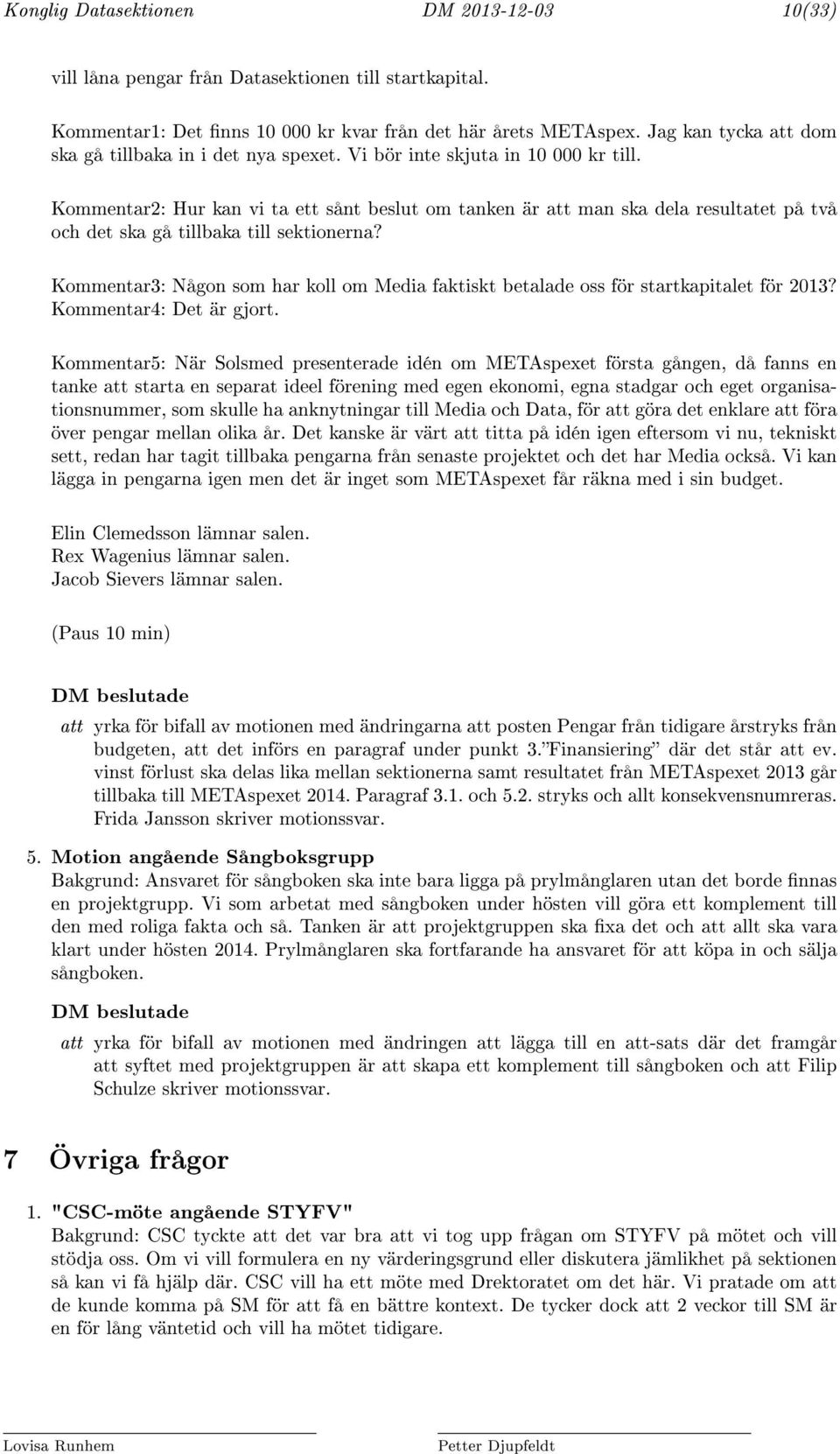 Kommentar2: Hur kan vi ta ett sånt beslut om tanken är att man ska dela resultatet på två och det ska gå tillbaka till sektionerna?