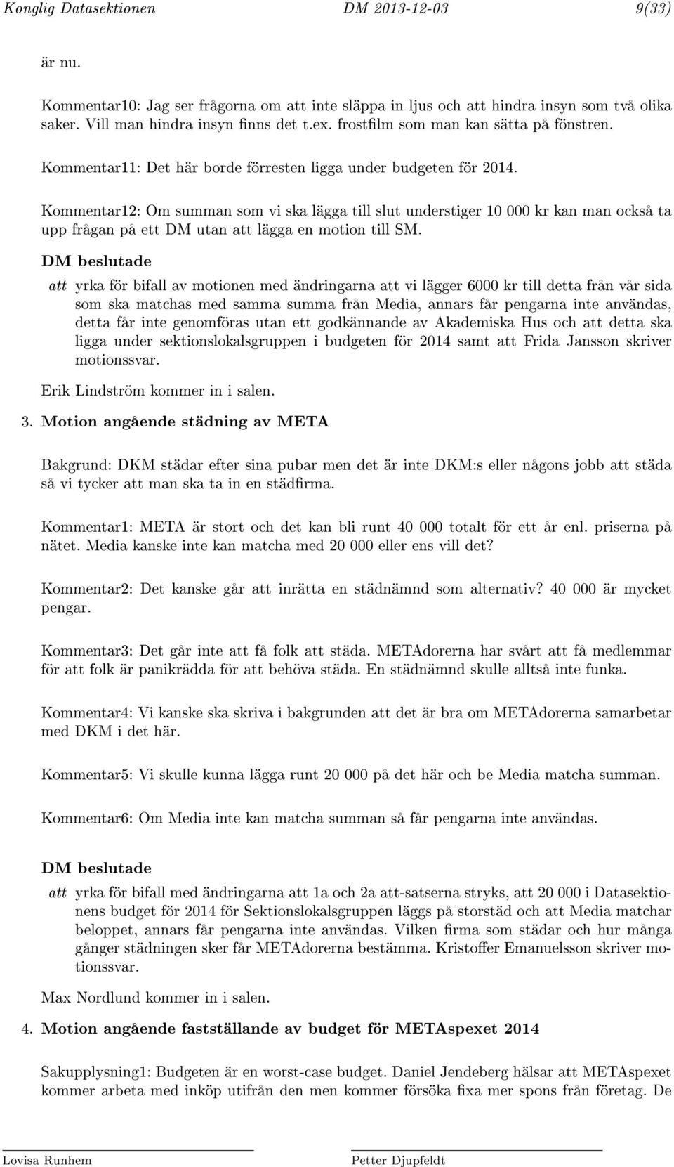 Kommentar12: Om summan som vi ska lägga till slut understiger 10 000 kr kan man också ta upp frågan på ett DM utan att lägga en motion till SM.