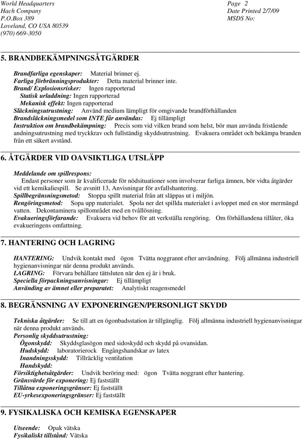 Brandsläckningsmedel som INTE får användas: Ej tillämpligt Instruktion om brandbekämpning: Precis som vid vilken brand som helst, bör man använda fristående andningsutrustning med tryckkrav och