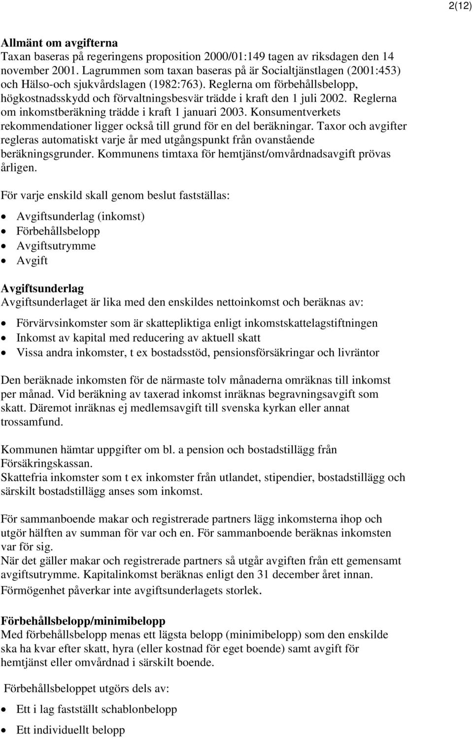 Reglerna om förbehållsbelopp, högkostnadsskydd och förvaltningsbesvär trädde i kraft den 1 juli 2002. Reglerna om inkomstberäkning trädde i kraft 1 januari 2003.