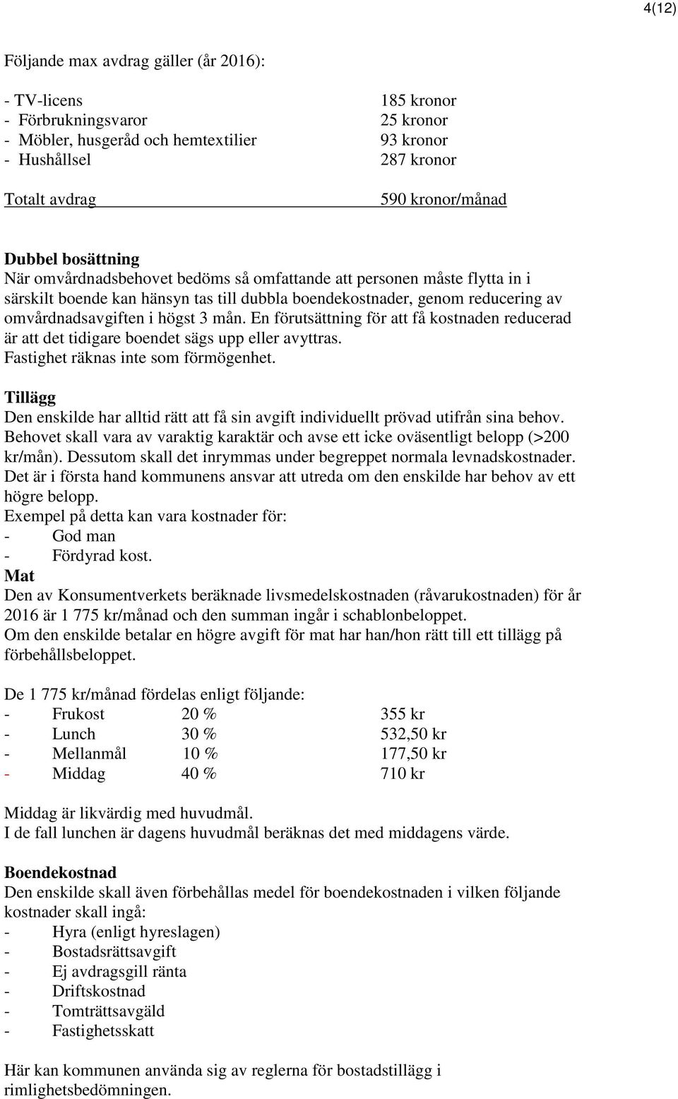 3 mån. En förutsättning för att få kostnaden reducerad är att det tidigare boendet sägs upp eller avyttras. Fastighet räknas inte som förmögenhet.