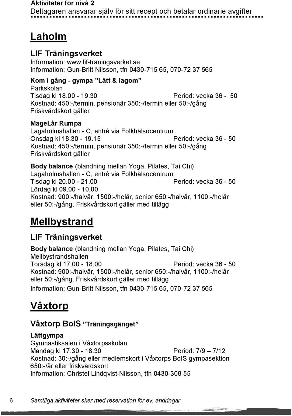 30 Period: vecka 36-50 Kostnad: 450:-/termin, pensionär 350:-/termin eller 50:-/gång Friskvårdskort gäller MageLår Rumpa Lagaholmshallen - C, entré via Folkhälsocentrum Onsdag kl 18.30-19.