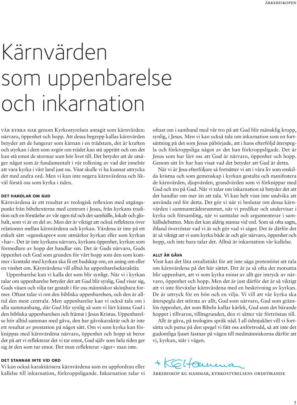 livet till. Det betyder att de utsäger något som är fundamentalt i vår tolkning av vad det innebär att vara kyrka i vårt land just nu. Visst skulle vi ha kunnat uttrycka det med andra ord.