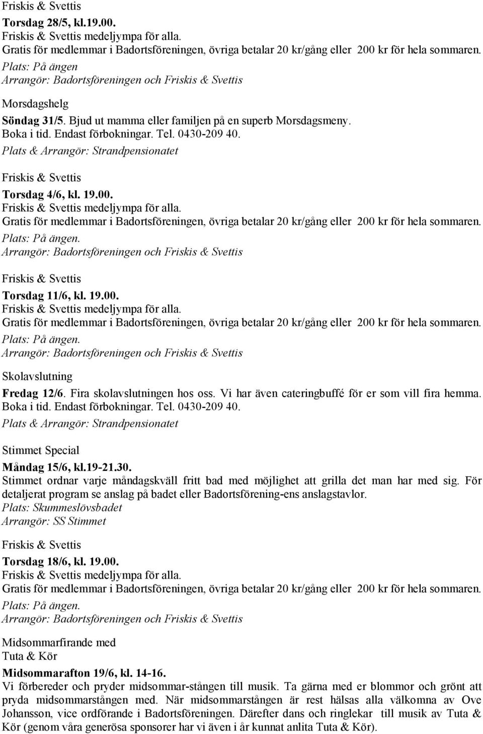 19.00. och Midsommarfirande med Tuta & Kör Midsommarafton 19/6, kl. 14-16. Vi förbereder och pryder midsommar-stången till musik. Ta gärna med er blommor och grönt att pryda midsommarstången med.