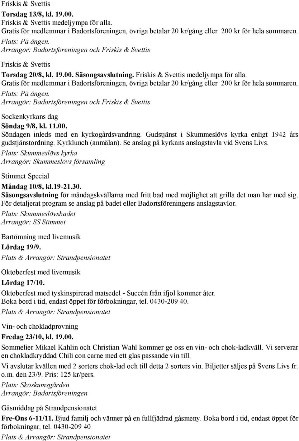 Plats: Skummeslövs kyrka Arrangör: Skummeslövs församling Måndag 10/8, kl.19-21.30. Säsongsavslutning för måndagskvällarna med fritt bad med möjlighet att grilla det man har med sig.