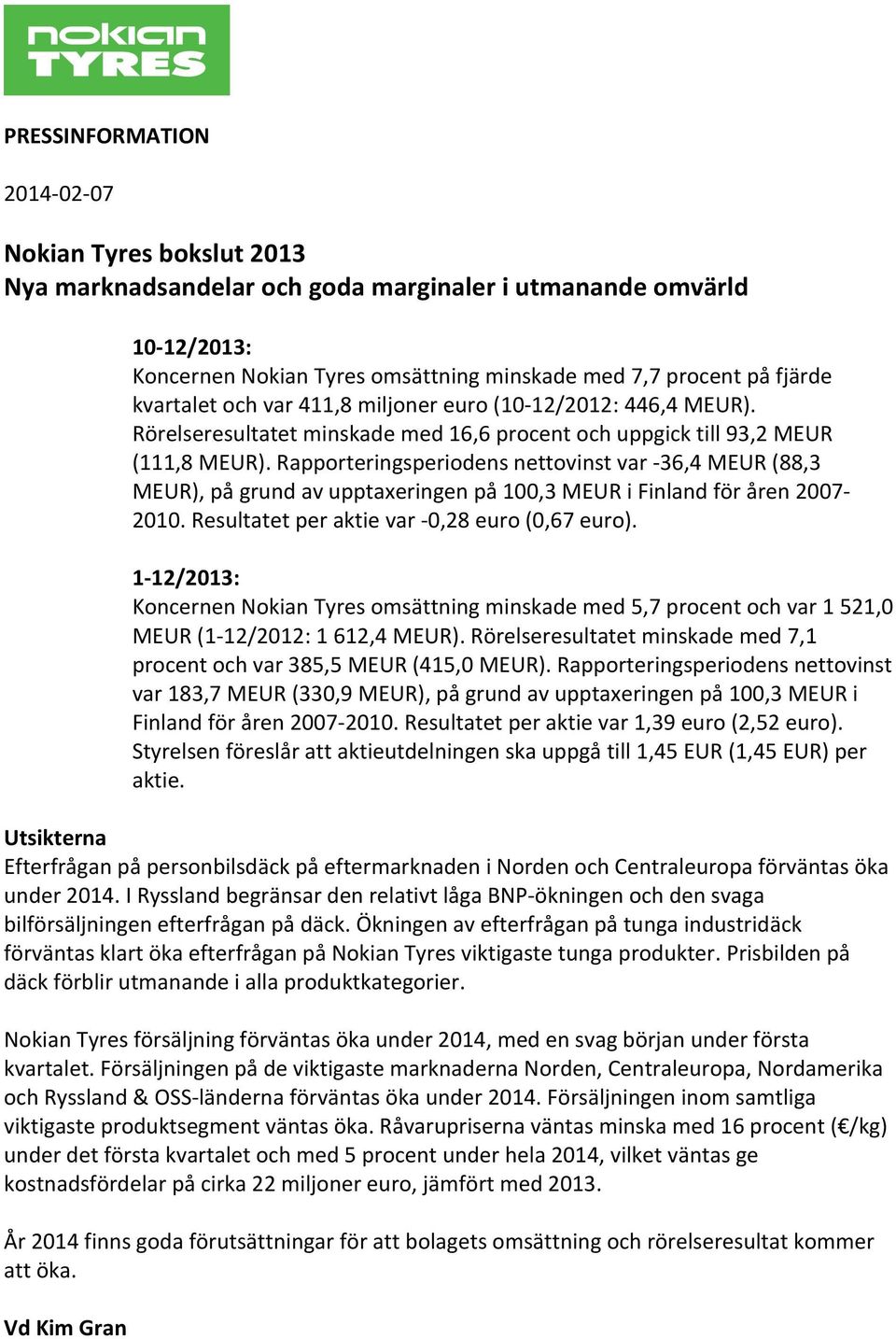 Rapporteringsperiodens nettovinst var - 36,4 MEUR (88,3 MEUR), på grund av upptaxeringen på 100,3 MEUR i Finland för åren 2007-2010. Resultatet per aktie var - 0,28 euro (0,67 euro).