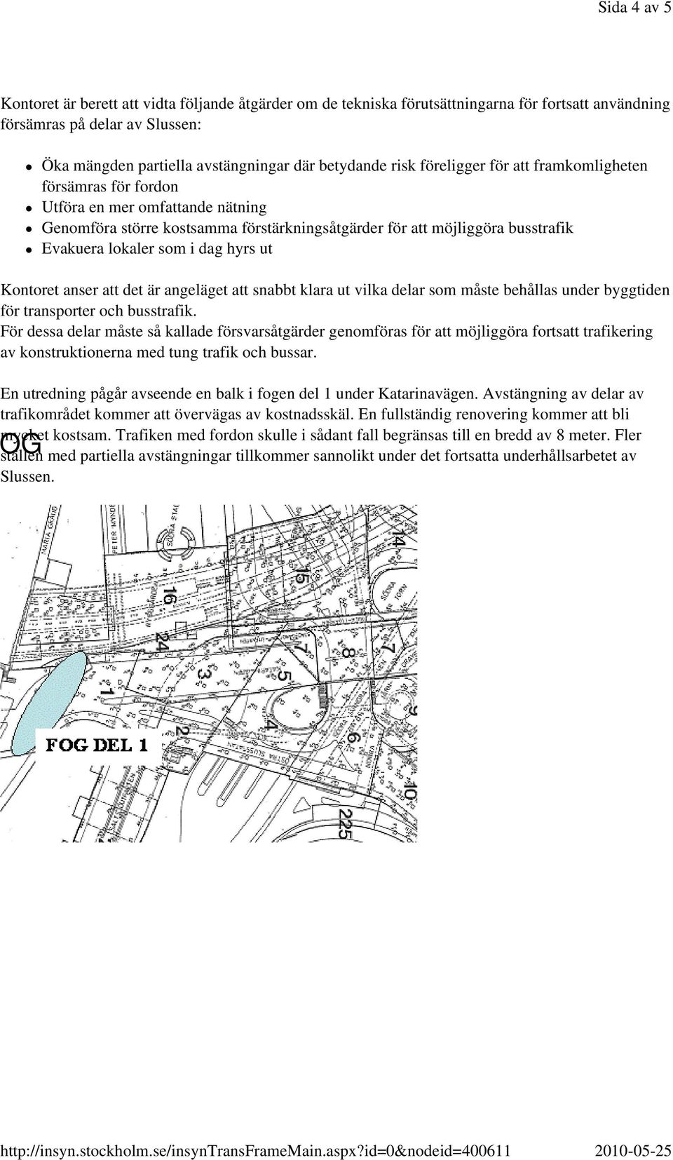 hyrs ut Kontoret anser att det är angeläget att snabbt klara ut vilka delar som måste behållas under byggtiden för transporter och busstrafik.