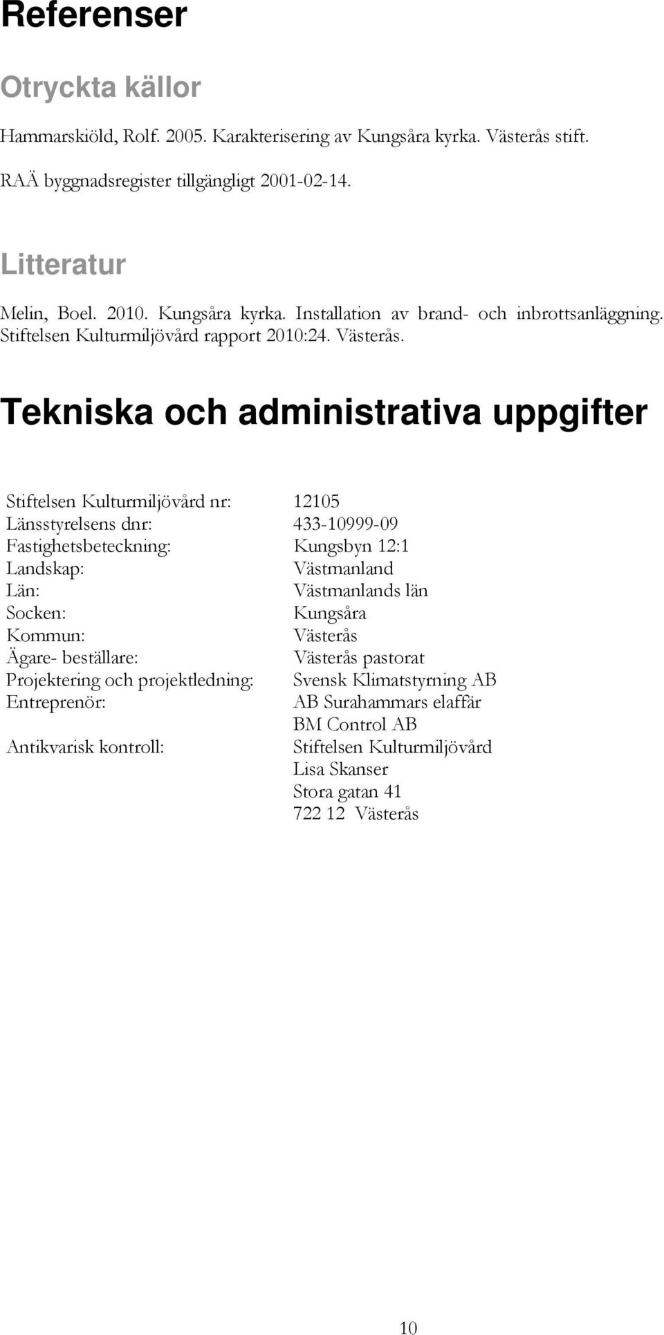 Tekniska och administrativa uppgifter Stiftelsen Kulturmiljövård nr: 12105 Länsstyrelsens dnr: 433-10999-09 Fastighetsbeteckning: Kungsbyn 12:1 Landskap: Västmanland Län: Västmanlands län