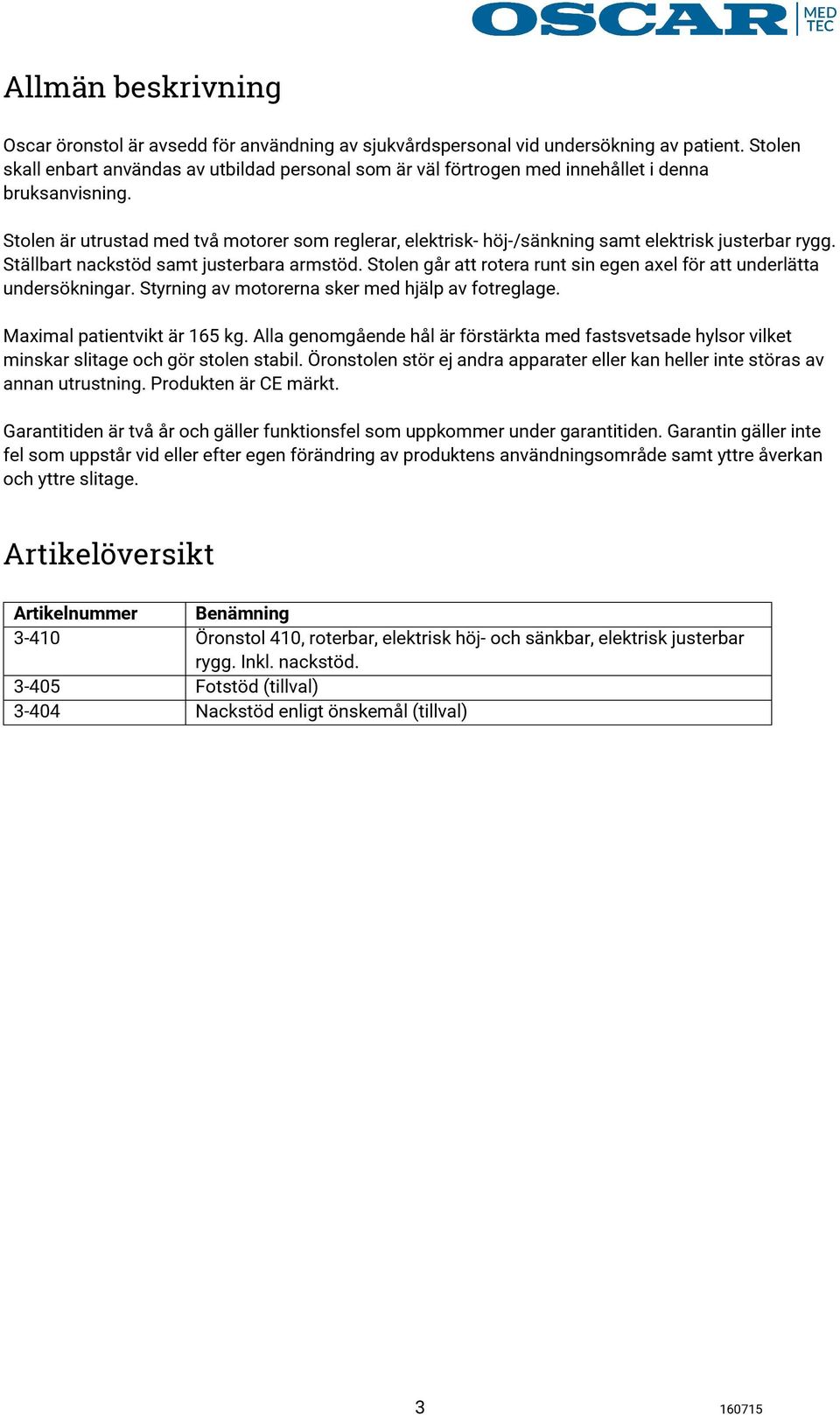 Stolen är utrustad med två motorer som reglerar, elektrisk- höj-/sänkning samt elektrisk justerbar rygg. Ställbart nackstöd samt justerbara armstöd.