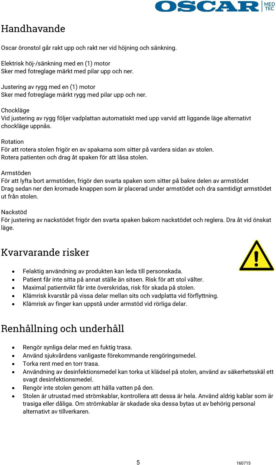 Chockläge Vid justering av rygg följer vadplattan automatiskt med upp varvid att liggande läge alternativt chockläge uppnås.