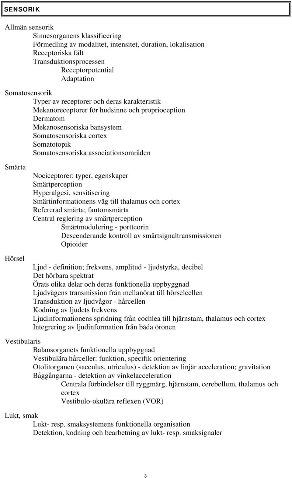 associationsområden Smärta Hörsel Nociceptorer: typer, egenskaper Smärtperception Hyperalgesi, sensitisering Smärtinformationens väg till thalamus och cortex Refererad smärta; fantomsmärta Central