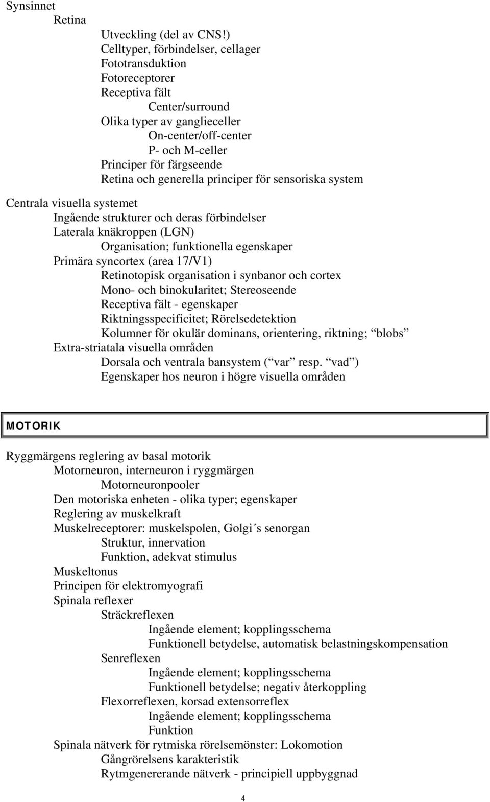 och generella principer för sensoriska system Centrala visuella systemet Ingående strukturer och deras förbindelser Laterala knäkroppen (LGN) Organisation; funktionella egenskaper Primära syncortex