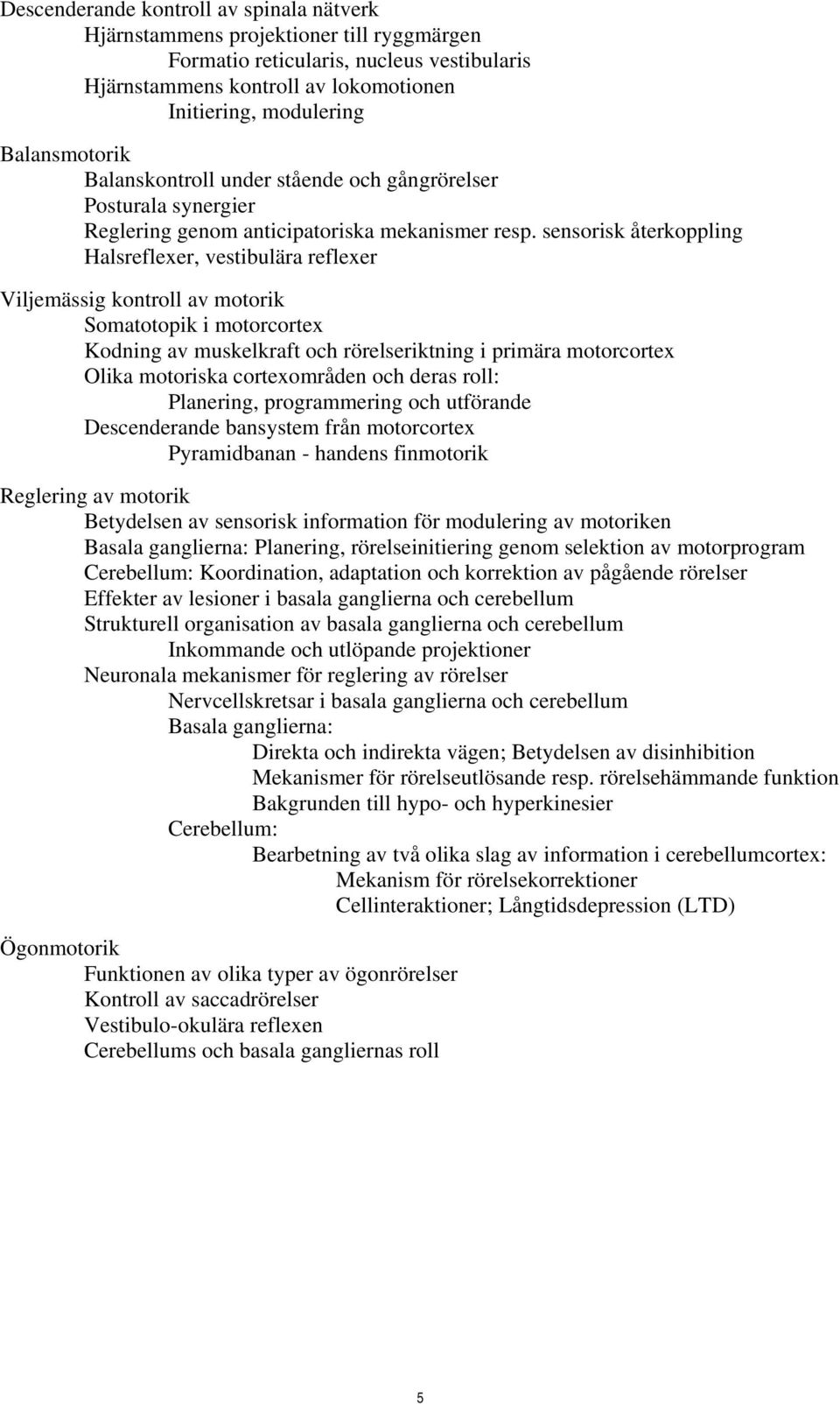 sensorisk återkoppling Halsreflexer, vestibulära reflexer Viljemässig kontroll av motorik Somatotopik i motorcortex Kodning av muskelkraft och rörelseriktning i primära motorcortex Olika motoriska