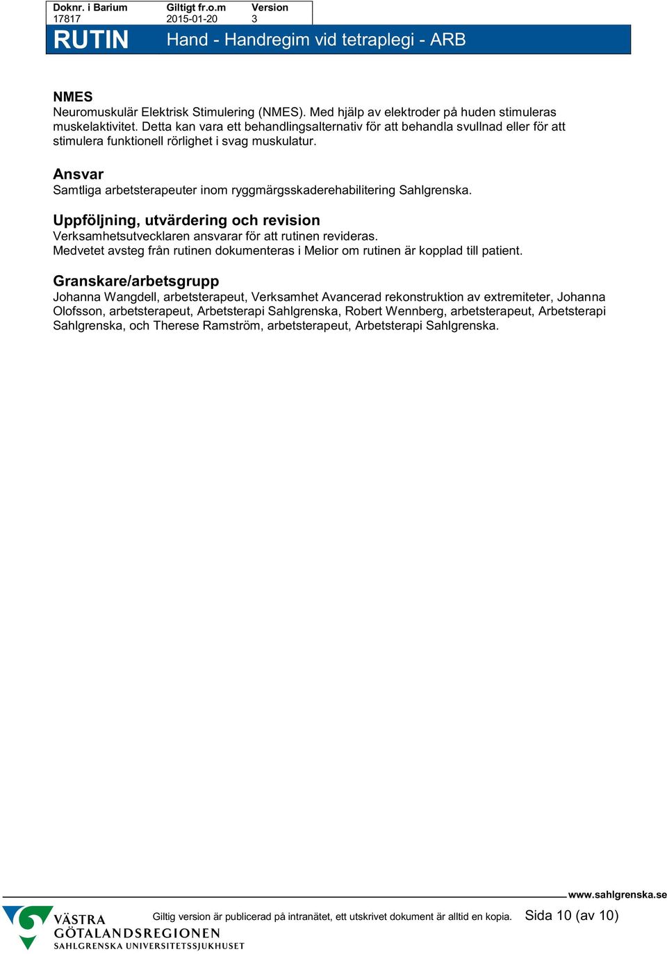 Ansvar Samtliga arbetsterapeuter inom ryggmärgsskaderehabilitering Sahlgrenska. Uppföljning, utvärdering och revision Verksamhetsutvecklaren ansvarar för att rutinen revideras.