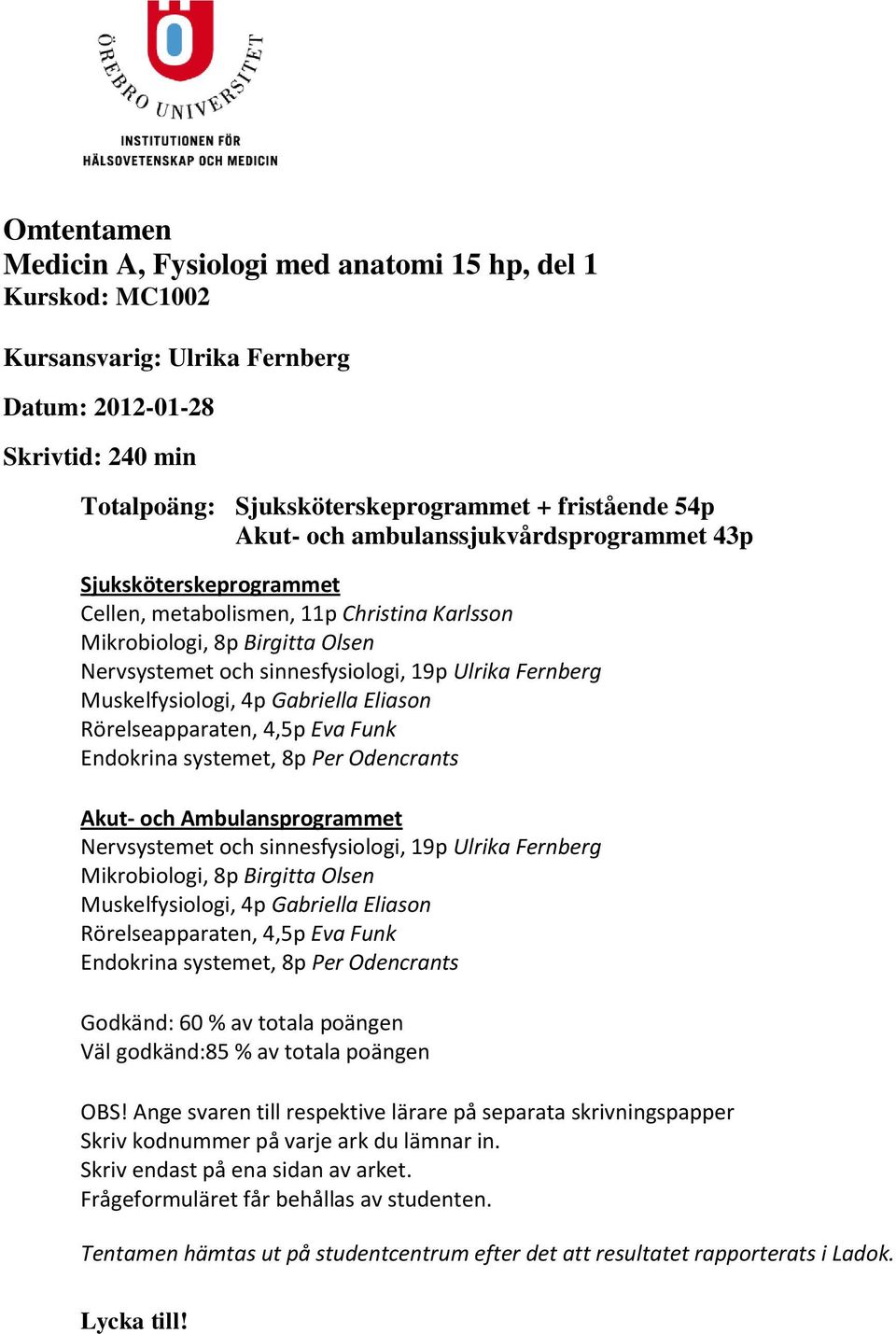 Muskelfysiologi, 4p Gabriella Eliason Rörelseapparaten, 4,5p Eva Funk Endokrina systemet, 8p Per Odencrants Akut- och Ambulansprogrammet Nervsystemet och sinnesfysiologi, 19p Ulrika Fernberg