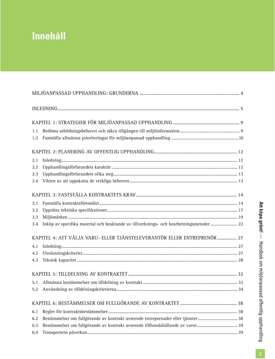 4 Vikten av att uppskatta de verkliga behoven... 13 KAPITEL 3: FASTSTÄLLA KONTRAKTETS KRAV... 14 3.1 Fastställa kontraktsföremålet... 14 3.2 Upprätta tekniska specifikationer... 17 3.3 Miljömärken.