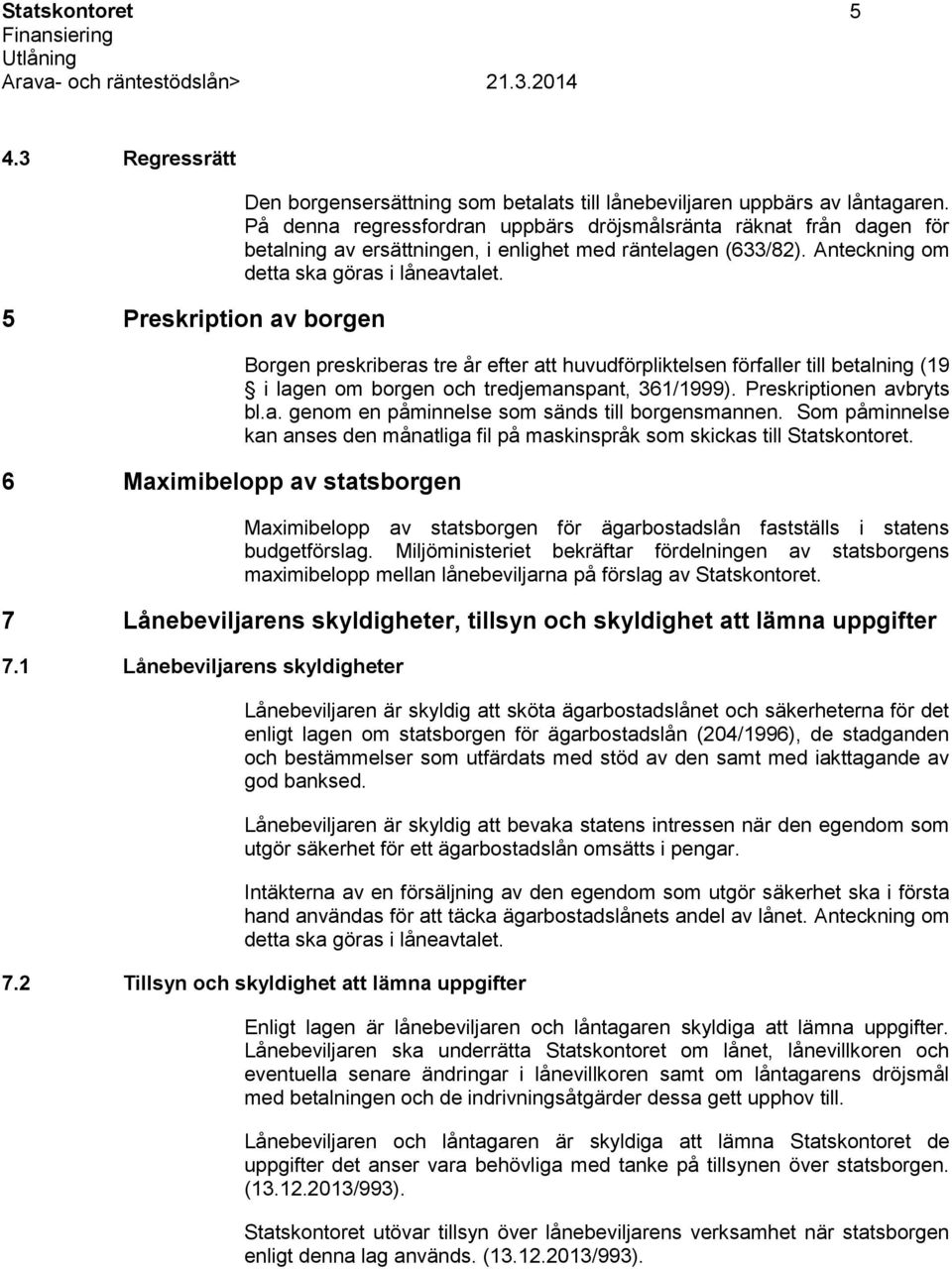 Borgen preskriberas tre år efter att huvudförpliktelsen förfaller till betalning (19 i lagen om borgen och tredjemanspant, 361/1999). Preskriptionen avbryts bl.a. genom en påminnelse som sänds till borgensmannen.