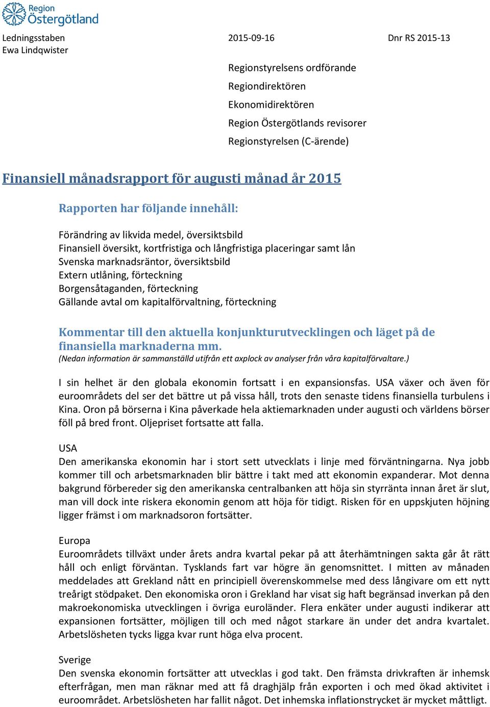 utlåning, förteckning Borgensåtaganden, förteckning Gällande avtal om kapitalförvaltning, förteckning Kommentar till den aktuella konjunkturutvecklingen och läget på de finansiella marknaderna mm.