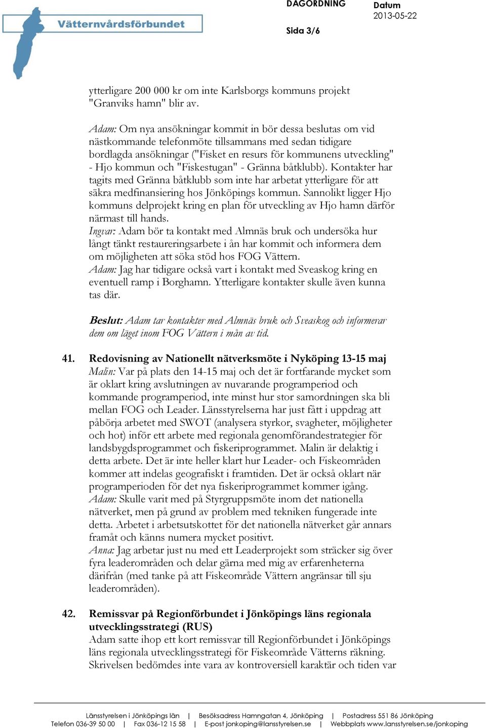 och "Fiskestugan" - Gränna båtklubb). Kontakter har tagits med Gränna båtklubb som inte har arbetat ytterligare för att säkra medfinansiering hos Jönköpings kommun.